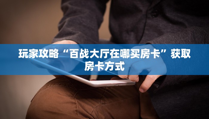玩家攻略“百战大厅在哪买房卡”获取房卡方式