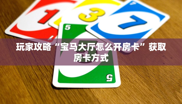 玩家攻略“宝马大厅怎么开房卡”获取房卡方式