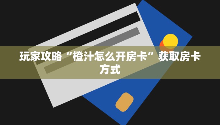 玩家攻略“橙汁怎么开房卡”获取房卡方式