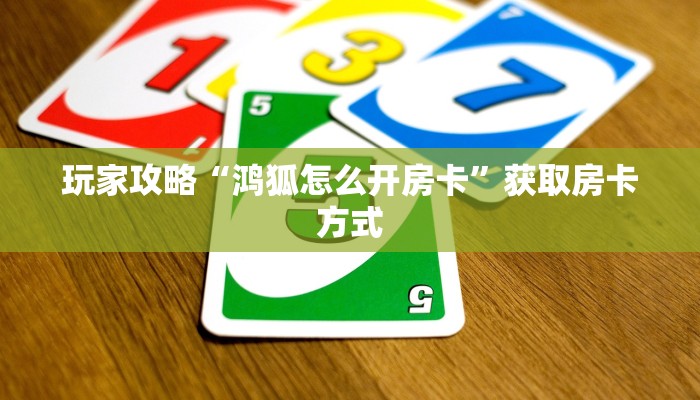 玩家攻略“鸿狐怎么开房卡”获取房卡方式 玩家攻略“鸿狐怎么开房卡”获取房卡方式