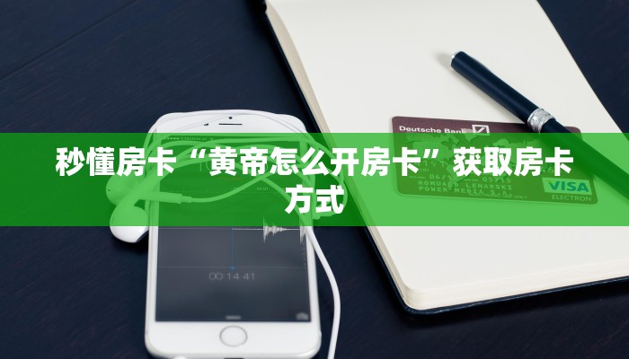 秒懂房卡“黄帝怎么开房卡”获取房卡方式 秒懂房卡“黄帝怎么开房卡”获取房卡方式