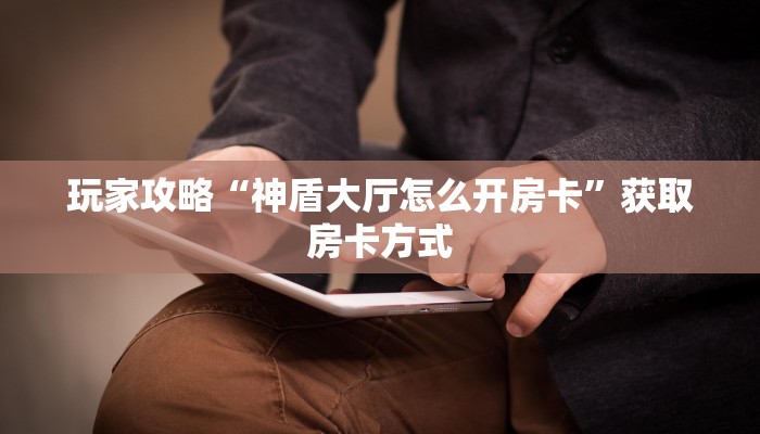 玩家攻略“神盾大厅怎么开房卡”获取房卡方式 玩家攻略“神盾大厅怎么开房卡”获取房卡方式