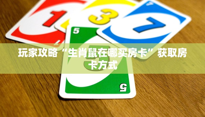 玩家攻略“生肖鼠在哪买房卡”获取房卡方式 玩家攻略“生肖鼠在哪买房卡”获取房卡方式