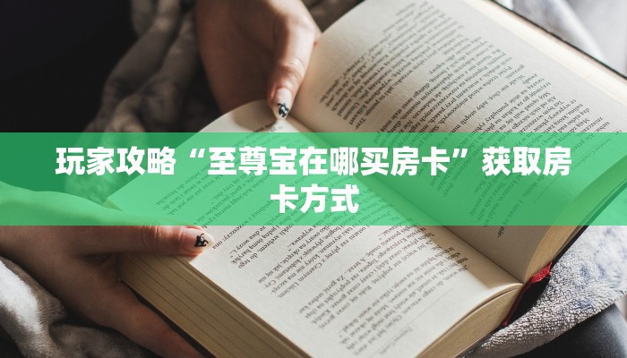 玩家攻略“至尊宝在哪买房卡”获取房卡方式 玩家攻略“至尊宝在哪买房卡”获取房卡方式