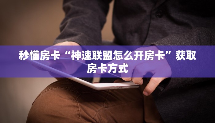 秒懂房卡“神速联盟怎么开房卡”获取房卡方式 秒懂房卡“神速联盟怎么开房卡”获取房卡方式
