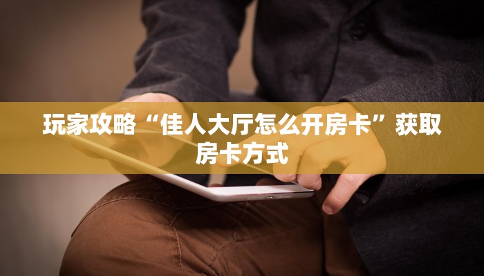 玩家攻略“佳人大厅怎么开房卡”获取房卡方式 玩家攻略“佳人大厅怎么开房卡”获取房卡方式