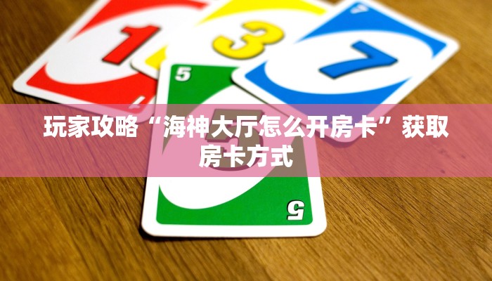 玩家攻略“海神大厅怎么开房卡”获取房卡方式 玩家攻略“海神大厅怎么开房卡”获取房卡方式