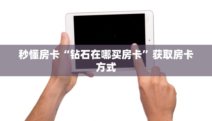 秒懂房卡“钻石在哪买房卡”获取房卡方式 秒懂房卡“钻石在哪买房卡”获取房卡方式
