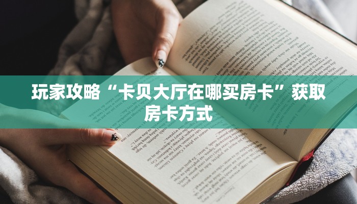 玩家攻略“卡贝大厅在哪买房卡”获取房卡方式 玩家攻略“卡贝大厅在哪买房卡”获取房卡方式
