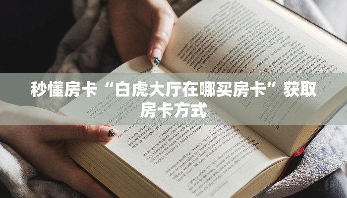 秒懂房卡“白虎大厅在哪买房卡”获取房卡方式 秒懂房卡“白虎大厅在哪买房卡”获取房卡方式