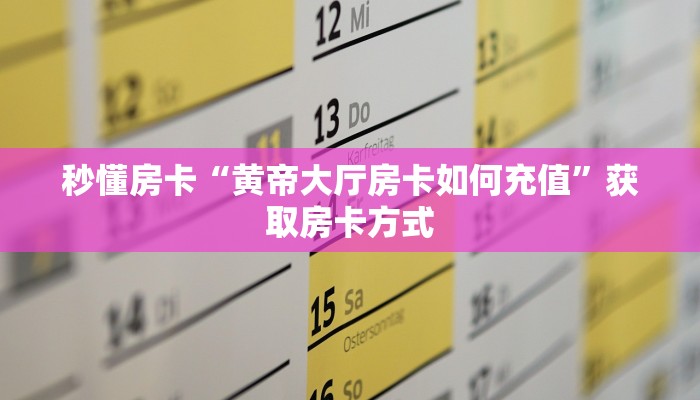 秒懂房卡“黄帝大厅房卡如何充值”获取房卡方式 秒懂房卡“黄帝大厅房卡如何充值”获取房卡方式