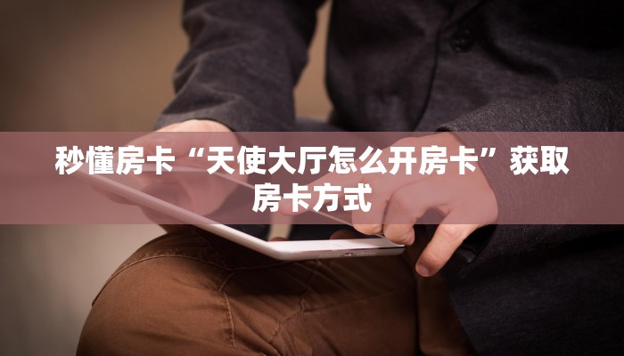 秒懂房卡“天使大厅怎么开房卡”获取房卡方式 秒懂房卡“天使大厅怎么开房卡”获取房卡方式