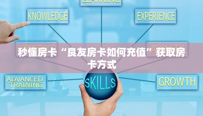 秒懂房卡“良友房卡如何充值”获取房卡方式 秒懂房卡“良友房卡如何充值”获取房卡方式