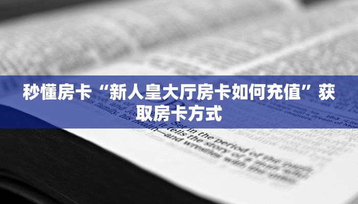 秒懂房卡“新人皇大厅房卡如何充值”获取房卡方式 秒懂房卡“新人皇大厅房卡如何充值”获取房卡方式