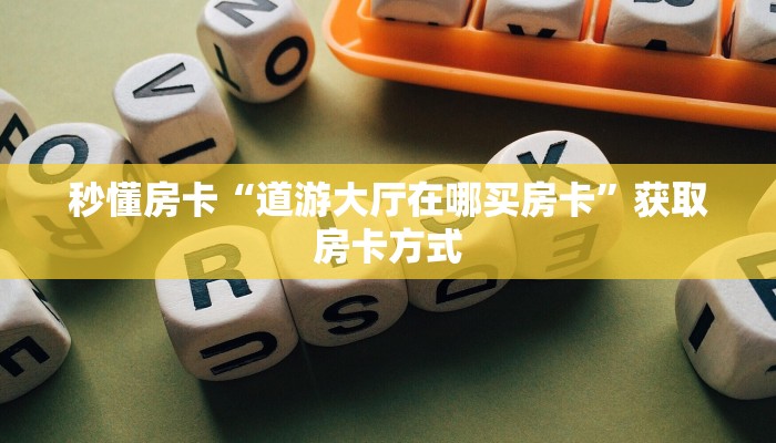 秒懂房卡“道游大厅在哪买房卡”获取房卡方式 秒懂房卡“道游大厅在哪买房卡”获取房卡方式