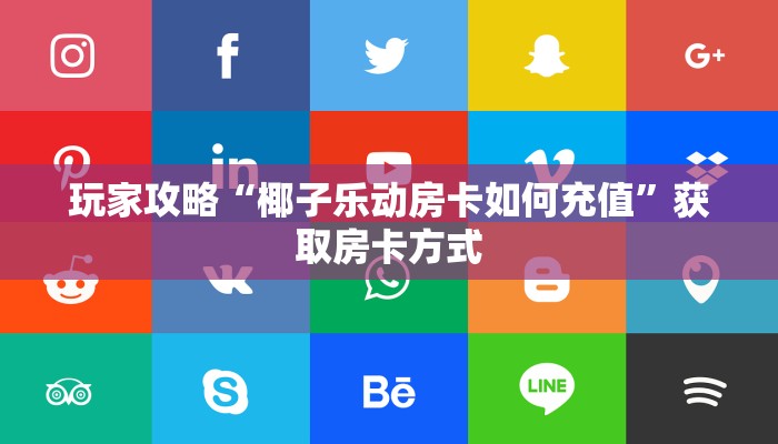 玩家攻略“椰子乐动房卡如何充值”获取房卡方式 玩家攻略“椰子乐动房卡如何充值”获取房卡方式