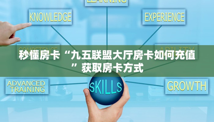 秒懂房卡“九五联盟大厅房卡如何充值”获取房卡方式 秒懂房卡“九五联盟大厅房卡如何充值”获取房卡方式