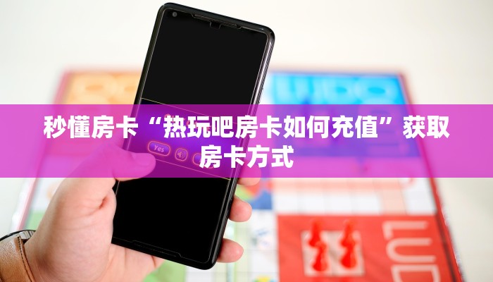 秒懂房卡“热玩吧房卡如何充值”获取房卡方式 秒懂房卡“热玩吧房卡如何充值”获取房卡方式