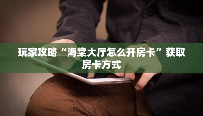 玩家攻略“海棠大厅怎么开房卡”获取房卡方式 玩家攻略“海棠大厅怎么开房卡”获取房卡方式