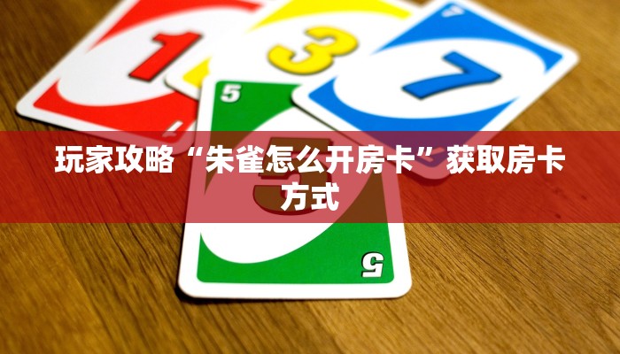 玩家攻略“朱雀怎么开房卡”获取房卡方式 玩家攻略“朱雀怎么开房卡”获取房卡方式