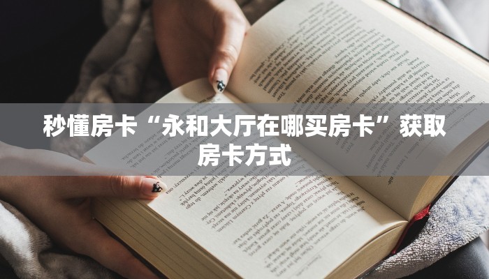 秒懂房卡“永和大厅在哪买房卡”获取房卡方式 秒懂房卡“永和大厅在哪买房卡”获取房卡方式