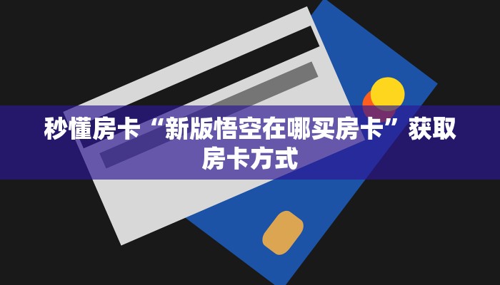 秒懂房卡“新版悟空在哪买房卡”获取房卡方式 秒懂房卡“新版悟空在哪买房卡”获取房卡方式