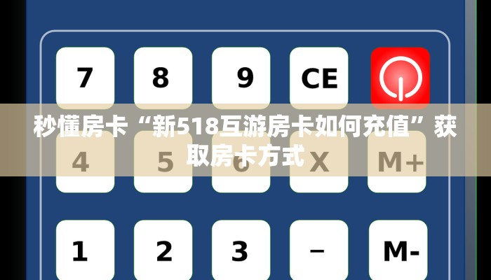 秒懂房卡“新518互游房卡如何充值”获取房卡方式 秒懂房卡“新518互游房卡如何充值”获取房卡方式