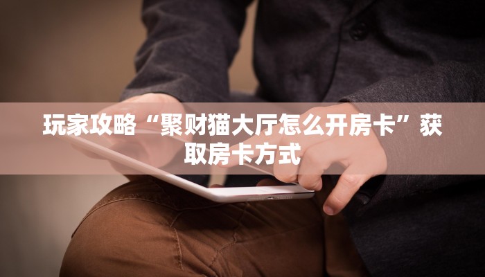玩家攻略“聚财猫大厅怎么开房卡”获取房卡方式 玩家攻略“聚财猫大厅怎么开房卡”获取房卡方式