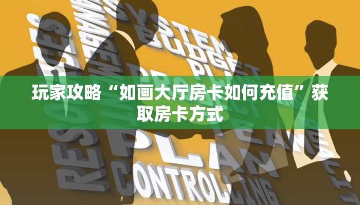 玩家攻略“如画大厅房卡如何充值”获取房卡方式 玩家攻略“如画大厅房卡如何充值”获取房卡方式