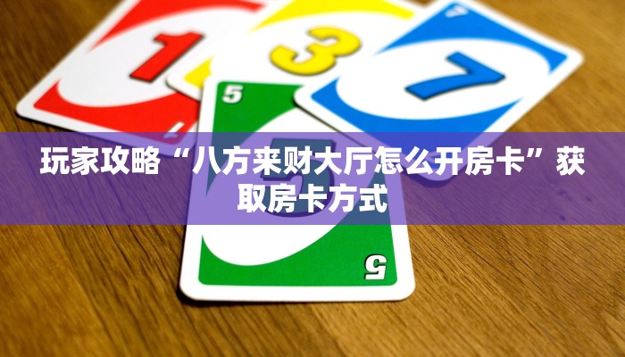 玩家攻略“八方来财大厅怎么开房卡”获取房卡方式 玩家攻略“八方来财大厅怎么开房卡”获取房卡方式