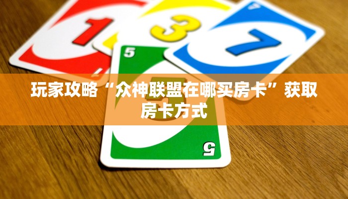 玩家攻略“众神联盟在哪买房卡”获取房卡方式 玩家攻略“众神联盟在哪买房卡”获取房卡方式