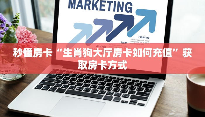 秒懂房卡“生肖狗大厅房卡如何充值”获取房卡方式 秒懂房卡“生肖狗大厅房卡如何充值”获取房卡方式