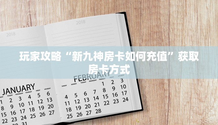 玩家攻略“新九神房卡如何充值”获取房卡方式 玩家攻略“新九神房卡如何充值”获取房卡方式