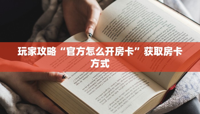 玩家攻略“官方怎么开房卡”获取房卡方式 玩家攻略“官方怎么开房卡”获取房卡方式