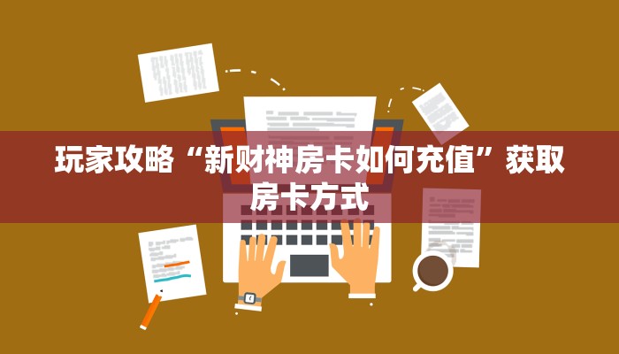 玩家攻略“新财神房卡如何充值”获取房卡方式 玩家攻略“新财神房卡如何充值”获取房卡方式