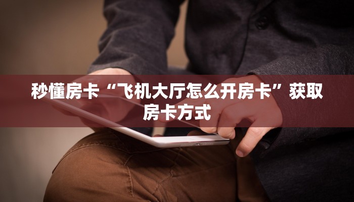 秒懂房卡“飞机大厅怎么开房卡”获取房卡方式 秒懂房卡“飞机大厅怎么开房卡”获取房卡方式