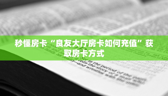 秒懂房卡“良友大厅房卡如何充值”获取房卡方式 秒懂房卡“良友大厅房卡如何充值”获取房卡方式