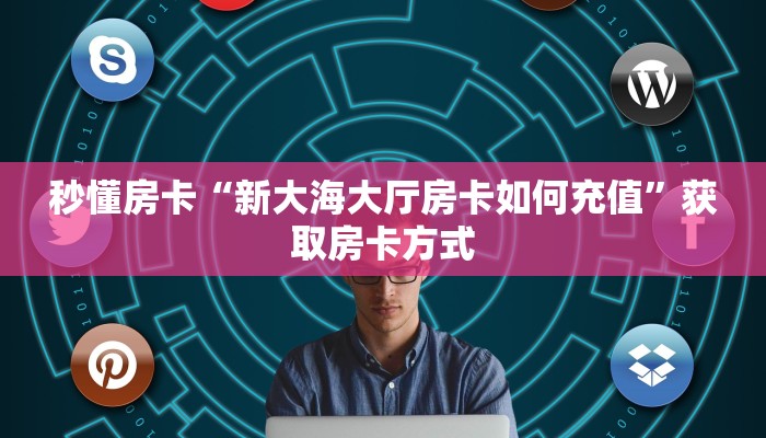 秒懂房卡“新大海大厅房卡如何充值”获取房卡方式 秒懂房卡“新大海大厅房卡如何充值”获取房卡方式