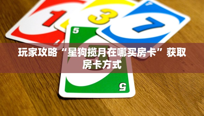 玩家攻略“星狗揽月在哪买房卡”获取房卡方式 玩家攻略“星狗揽月在哪买房卡”获取房卡方式
