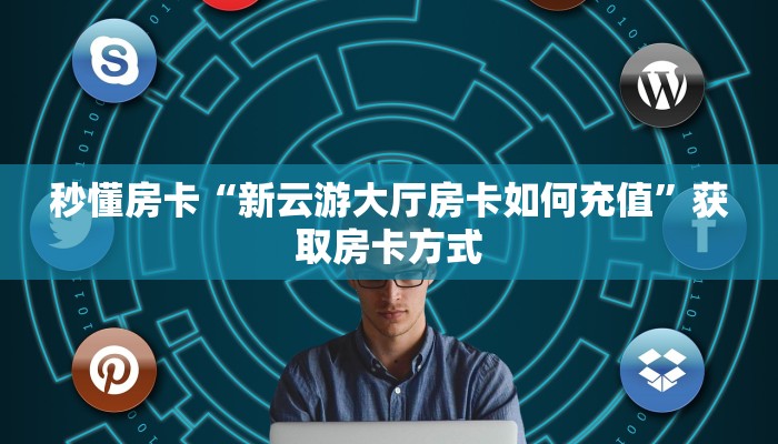 秒懂房卡“新云游大厅房卡如何充值”获取房卡方式 秒懂房卡“新云游大厅房卡如何充值”获取房卡方式