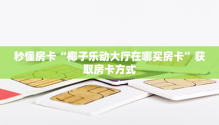 秒懂房卡“椰子乐动大厅在哪买房卡”获取房卡方式 秒懂房卡“椰子乐动大厅在哪买房卡”获取房卡方式
