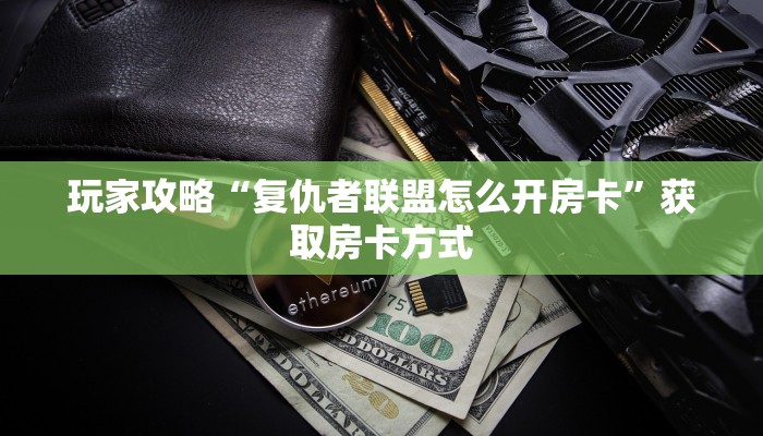 玩家攻略“复仇者联盟怎么开房卡”获取房卡方式 玩家攻略“复仇者联盟怎么开房卡”获取房卡方式
