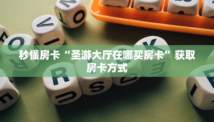 秒懂房卡“圣游大厅在哪买房卡”获取房卡方式 秒懂房卡“圣游大厅在哪买房卡”获取房卡方式