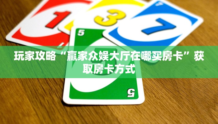 玩家攻略“赢家众娱大厅在哪买房卡”获取房卡方式 玩家攻略“赢家众娱大厅在哪买房卡”获取房卡方式