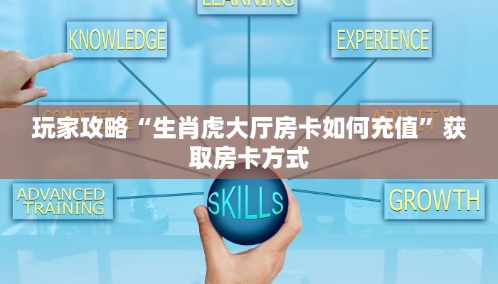 玩家攻略“生肖虎大厅房卡如何充值”获取房卡方式 玩家攻略“生肖虎大厅房卡如何充值”获取房卡方式