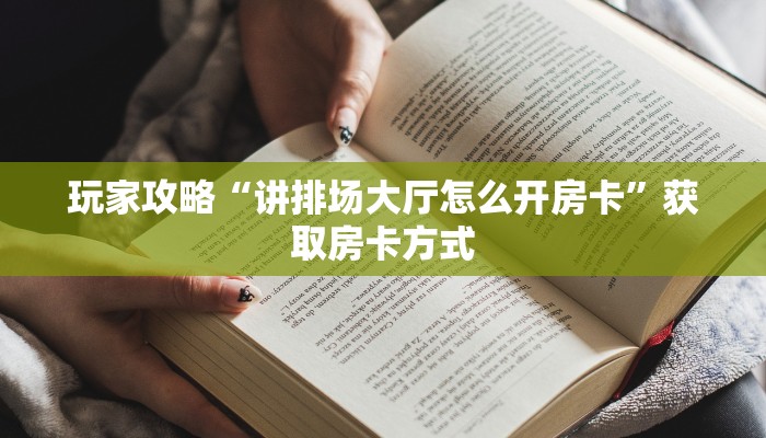 玩家攻略“讲排场大厅怎么开房卡”获取房卡方式 玩家攻略“讲排场大厅怎么开房卡”获取房卡方式