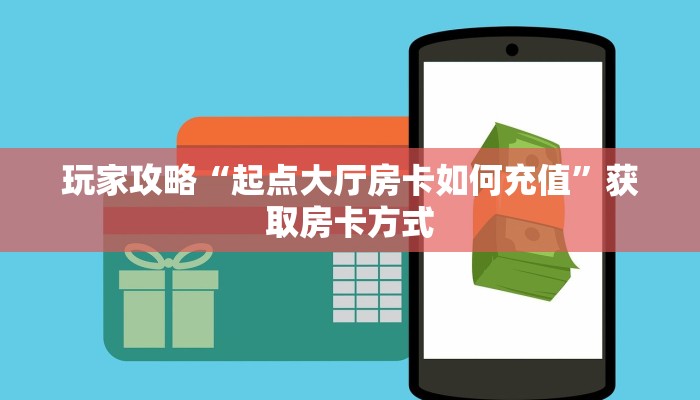 玩家攻略“起点大厅房卡如何充值”获取房卡方式 玩家攻略“起点大厅房卡如何充值”获取房卡方式