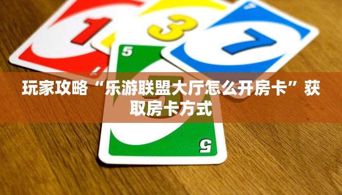 玩家攻略“乐游联盟大厅怎么开房卡”获取房卡方式 玩家攻略“乐游联盟大厅怎么开房卡”获取房卡方式
