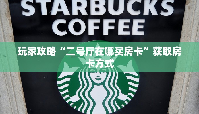 玩家攻略“二号厅在哪买房卡”获取房卡方式 玩家攻略“二号厅在哪买房卡”获取房卡方式