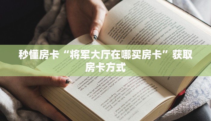秒懂房卡“将军大厅在哪买房卡”获取房卡方式 秒懂房卡“将军大厅在哪买房卡”获取房卡方式